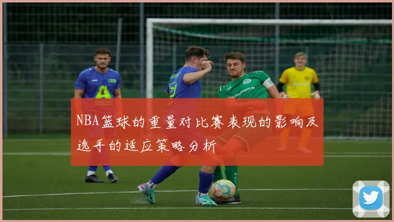 NBA篮球的重量对比赛表现的影响及选手的适应策略分析