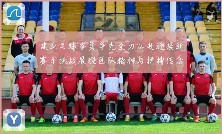 建业足球奋勇争先全力以赴迎接新赛季挑战展现团队精神与拼搏信念