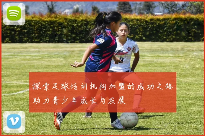 探索足球培训机构加盟的成功之路助力青少年成长与发展