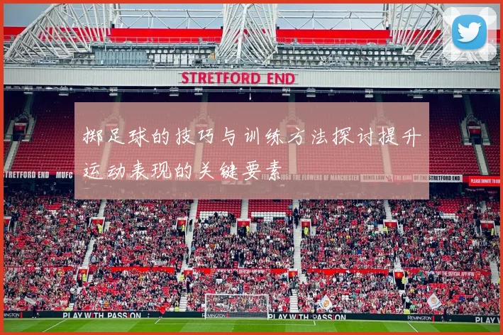 掷足球的技巧与训练方法探讨提升运动表现的关键要素