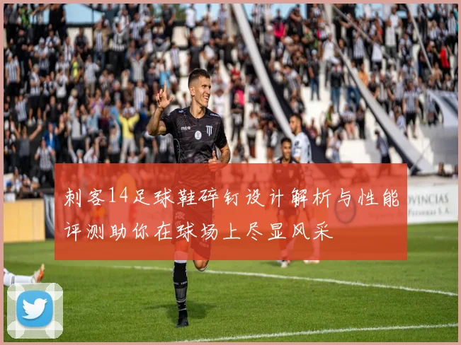 刺客14足球鞋碎钉设计解析与性能评测助你在球场上尽显风采