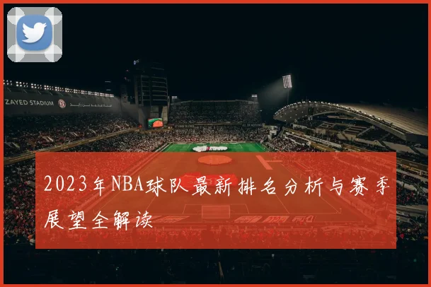 2023年NBA球队最新排名分析与赛季展望全解读