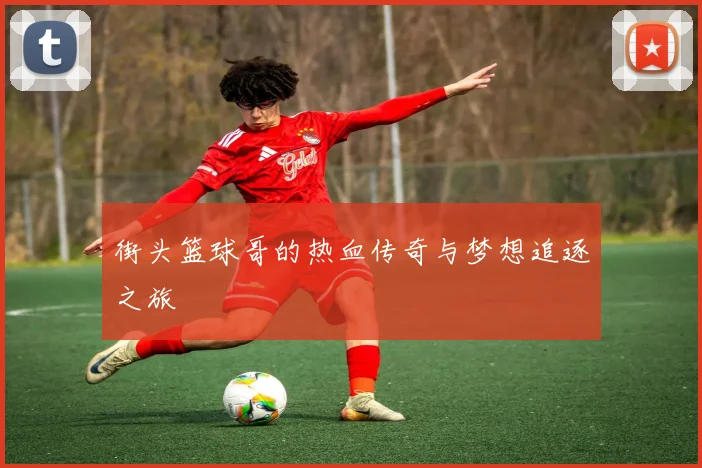 街头篮球哥的热血传奇与梦想追逐之旅