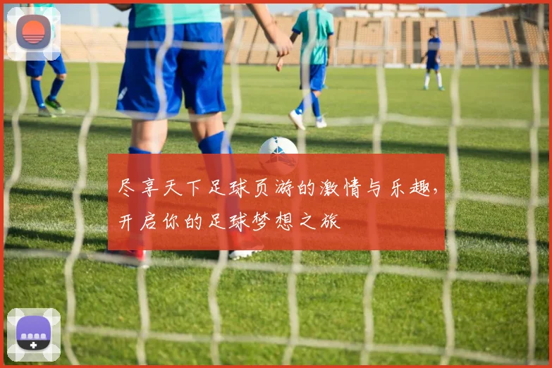 尽享天下足球页游的激情与乐趣，开启你的足球梦想之旅