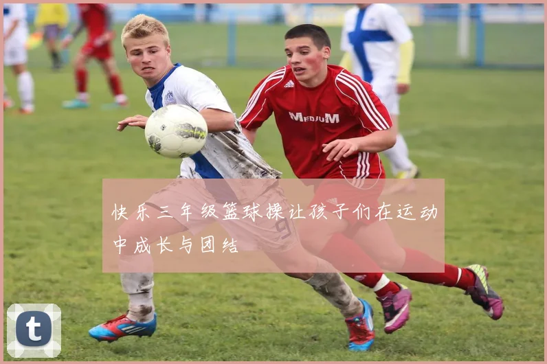 快乐三年级篮球操让孩子们在运动中成长与团结