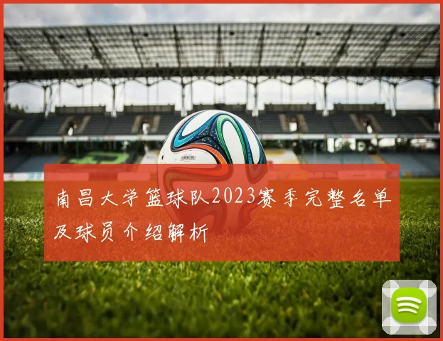 南昌大学篮球队2023赛季完整名单及球员介绍解析