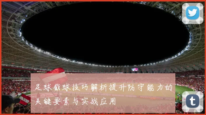 足球截球技巧解析提升防守能力的关键要素与实战应用