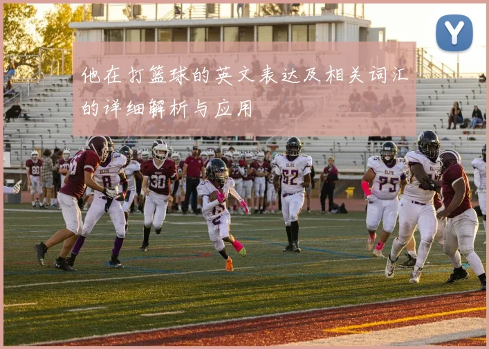 他在打篮球的英文表达及相关词汇的详细解析与应用