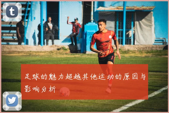足球的魅力超越其他运动的原因与影响分析