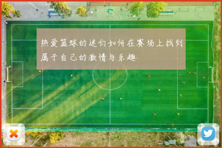 热爱篮球的迷们如何在赛场上找到属于自己的激情与乐趣