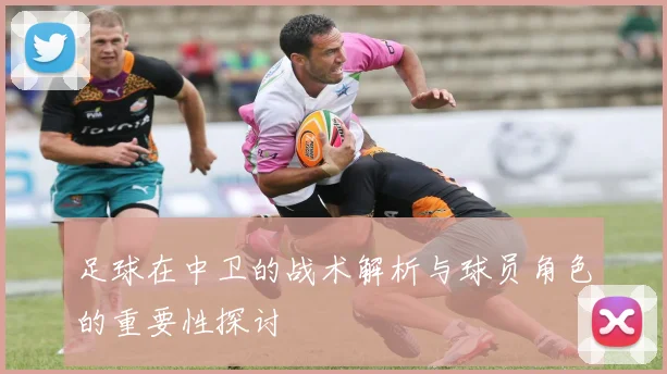 足球在中卫的战术解析与球员角色的重要性探讨