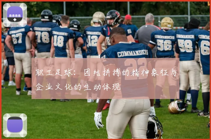 职工足球：团结拼搏的精神象征与企业文化的生动体现