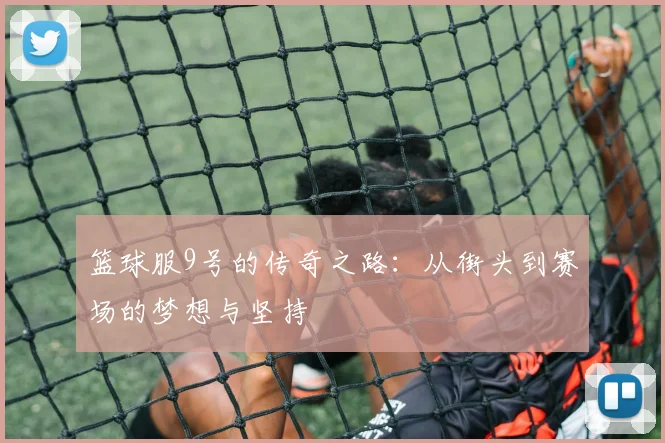 篮球服9号的传奇之路：从街头到赛场的梦想与坚持