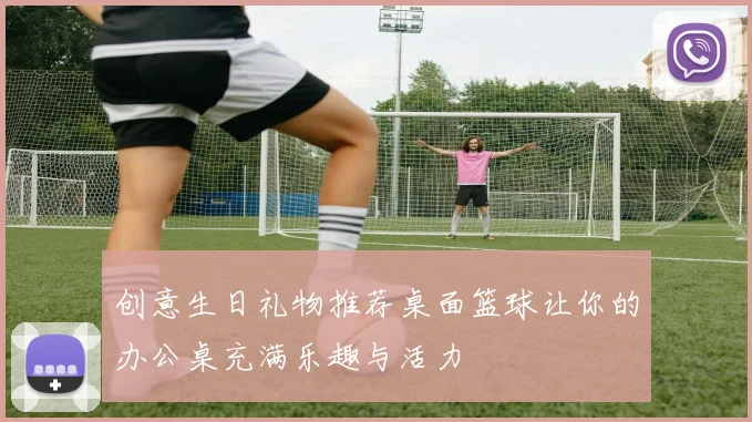 创意生日礼物推荐桌面篮球让你的办公桌充满乐趣与活力