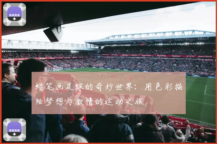 蜡笔画足球的奇妙世界：用色彩描绘梦想与激情的运动之旅