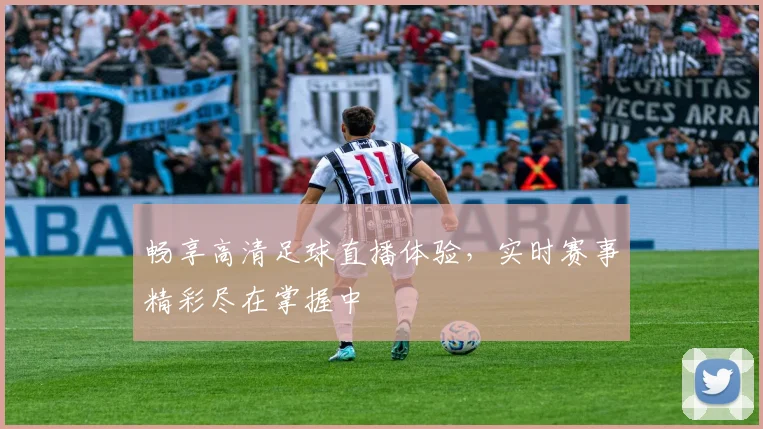 畅享高清足球直播体验，实时赛事精彩尽在掌握中