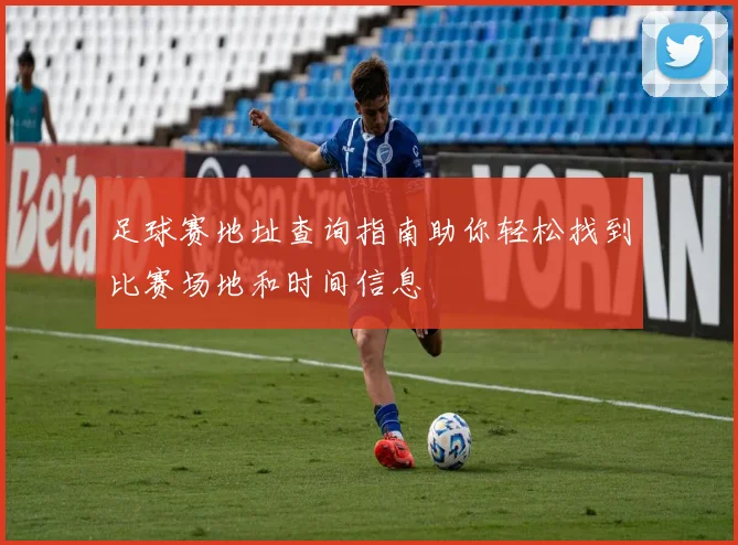 足球赛地址查询指南助你轻松找到比赛场地和时间信息
